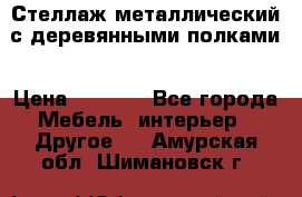 Стеллаж металлический с деревянными полками › Цена ­ 4 500 - Все города Мебель, интерьер » Другое   . Амурская обл.,Шимановск г.